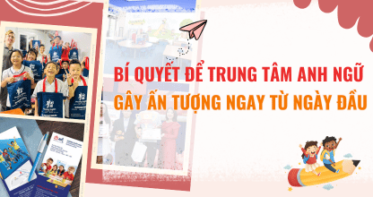 Bí Quyết Để Trung Tâm Anh Ngữ Gây Ấn Tượng Ngay Từ Ngày Đầu