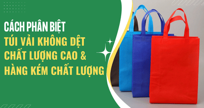 Cách Phân Biệt Túi Vải Không Dệt Chất Lượng Cao Và Hàng Kém Chất Lượng