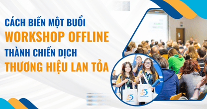 Cách Biến Một Buổi Workshop Offline Thành Chiến Dịch Thương Hiệu Lan Tỏa