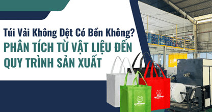 Túi Vải Không Dệt Có Bền Không? Phân Tích Từ Vật Liệu Đến Quy Trình Sản Xuất