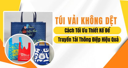 Túi Vải Không Dệt: Cách Tối Ưu Thiết Kế Để Truyền Tải Thông Điệp Hiệu Quả