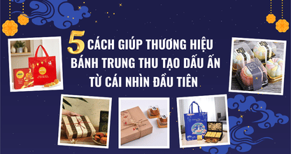 5 Cách Giúp Thương Hiệu Bánh Trung Thu Tạo Dấu Ấn Từ Cái Nhìn Đầu Tiên