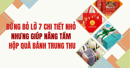 Đừng Bỏ Lỡ 7 Chi Tiết Nhỏ Nhưng Giúp Nâng Tầm Hộp Quà Bánh Trung Thu