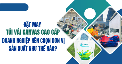 Đặt May Túi Vải Canvas Cao Cấp: Doanh Nghiệp Nên Chọn Đơn Vị Sản Xuất Như Thế Nào?