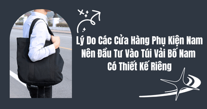 Lý Do Các Cửa Hàng Phụ Kiện Nam Nên Đầu Tư Vào Túi Vải Bố Nam Có Thiết Kế Riêng