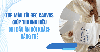 Top Mẫu Túi Đeo Canvas Giúp Thương Hiệu Ghi Dấu Ấn Với Khách Hàng Trẻ