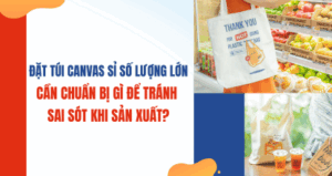 Đặt Túi Canvas Sỉ Số Lượng Lớn – Cần Chuẩn Bị Gì Để Tránh Sai Sót Khi Sản Xuất? thumbnail